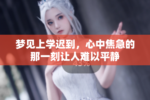 梦见上学迟到，心中焦急的那一刻让人难以平静