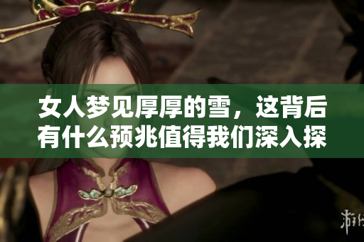 女人梦见厚厚的雪，这背后有什么预兆值得我们深入探讨呢