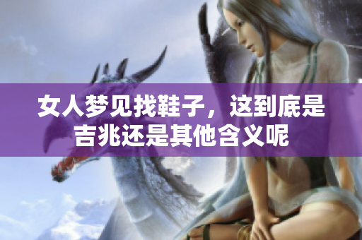 女人梦见找鞋子，这到底是吉兆还是其他含义呢