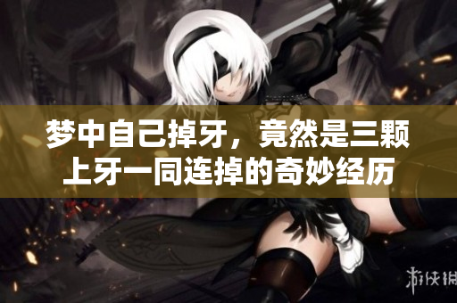 梦中自己掉牙，竟然是三颗上牙一同连掉的奇妙经历