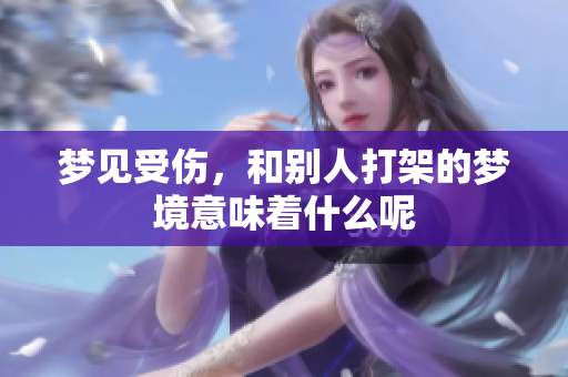 梦见受伤，和别人打架的梦境意味着什么呢