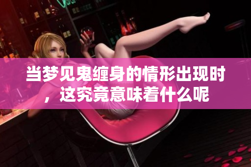 当梦见鬼缠身的情形出现时，这究竟意味着什么呢