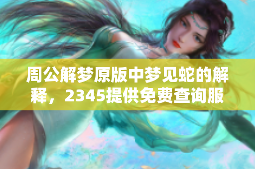周公解梦原版中梦见蛇的解释，2345提供免费查询服务