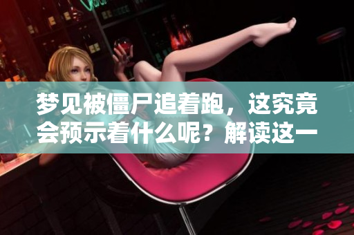 梦见被僵尸追着跑，这究竟会预示着什么呢？解读这一梦境背后的含义。