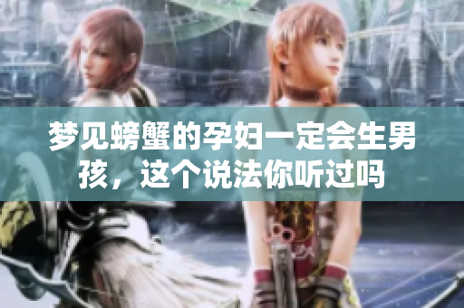 梦见螃蟹的孕妇一定会生男孩，这个说法你听过吗
