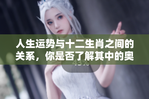 人生运势与十二生肖之间的关系，你是否了解其中的奥秘呢