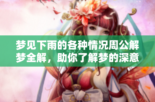 梦见下雨的各种情况周公解梦全解，助你了解梦的深意与启示