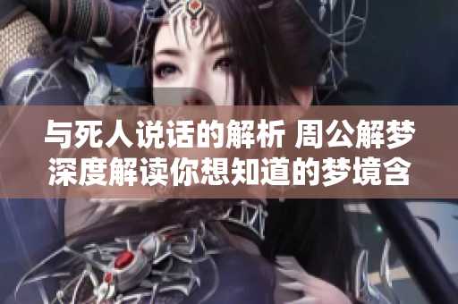 与死人说话的解析 周公解梦深度解读你想知道的梦境含义
