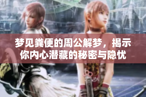 梦见粪便的周公解梦，揭示你内心潜藏的秘密与隐忧