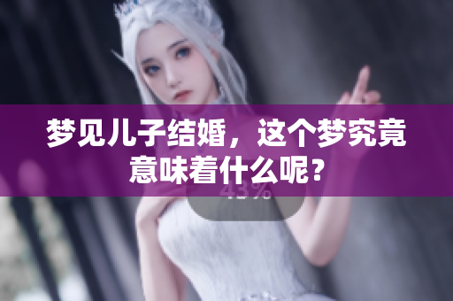 梦见儿子结婚，这个梦究竟意味着什么呢？