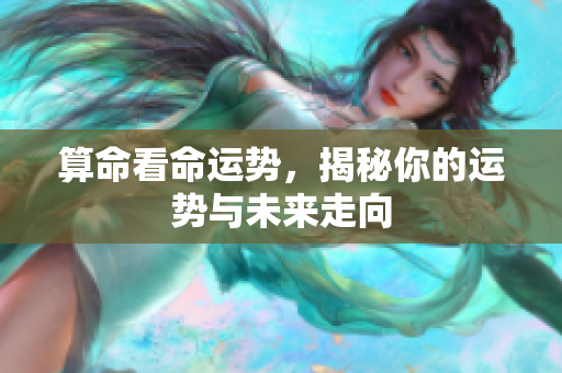 算命看命运势，揭秘你的运势与未来走向