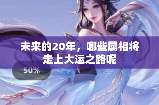 未来的20年，哪些属相将走上大运之路呢
