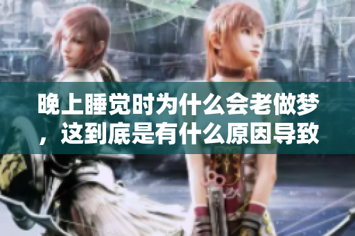晚上睡觉时为什么会老做梦，这到底是有什么原因导致的呢