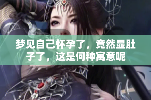 梦见自己怀孕了，竟然显肚子了，这是何种寓意呢