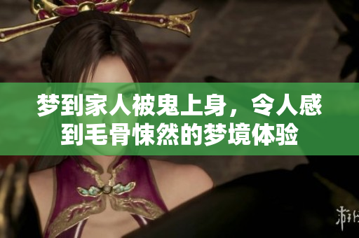 梦到家人被鬼上身，令人感到毛骨悚然的梦境体验