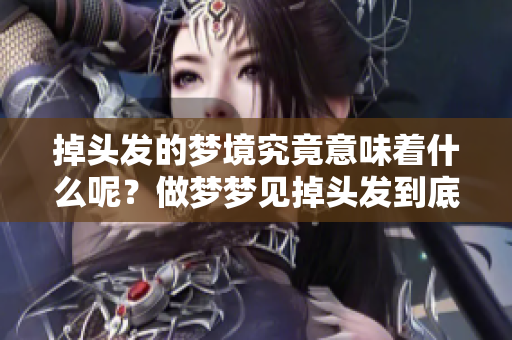 掉头发的梦境究竟意味着什么呢？做梦梦见掉头发到底有什么现象呢？