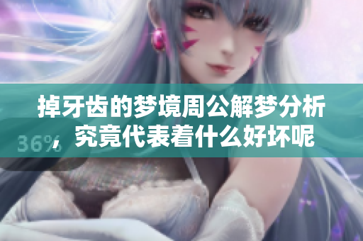 掉牙齿的梦境周公解梦分析，究竟代表着什么好坏呢