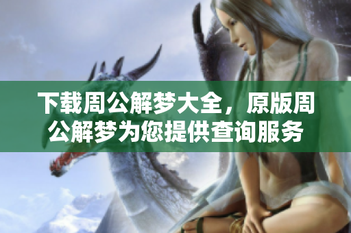 下载周公解梦大全，原版周公解梦为您提供查询服务