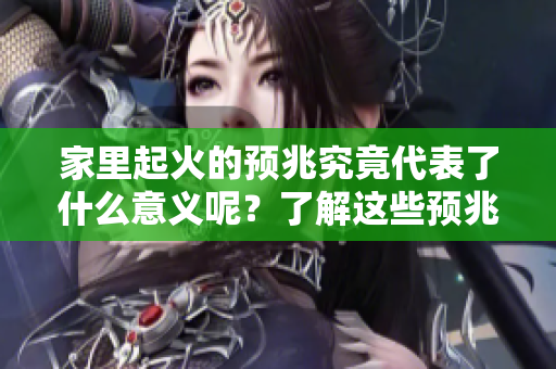 家里起火的预兆究竟代表了什么意义呢？了解这些预兆让你心里更踏实。
