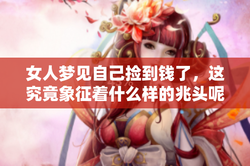 女人梦见自己捡到钱了，这究竟象征着什么样的兆头呢