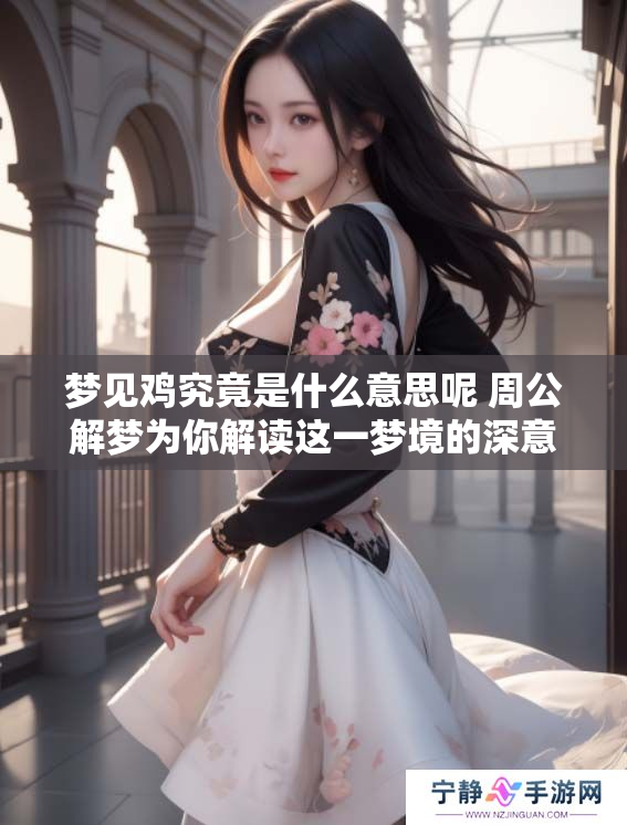 梦见鸡究竟是什么意思呢 周公解梦为你解读这一梦境的深意
