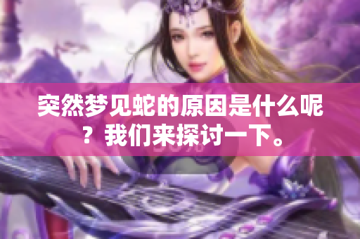 突然梦见蛇的原因是什么呢？我们来探讨一下。