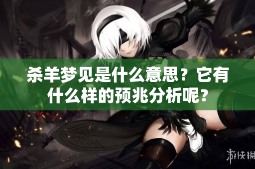 杀羊梦见是什么意思？它有什么样的预兆分析呢？