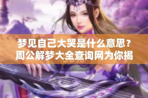 梦见自己大哭是什么意思？周公解梦大全查询网为你揭晓。
