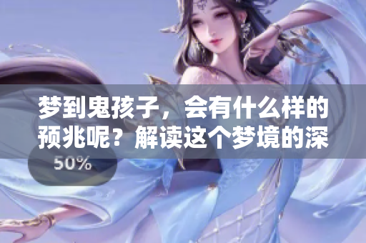 梦到鬼孩子，会有什么样的预兆呢？解读这个梦境的深层含义。