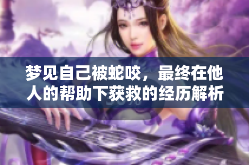 梦见自己被蛇咬，最终在他人的帮助下获救的经历解析