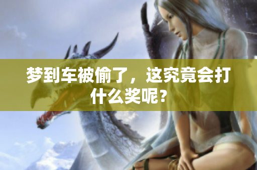 梦到车被偷了，这究竟会打什么奖呢？