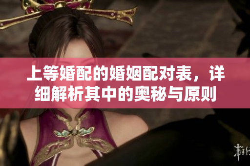 上等婚配的婚姻配对表，详细解析其中的奥秘与原则