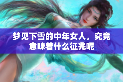 梦见下雪的中年女人，究竟意味着什么征兆呢