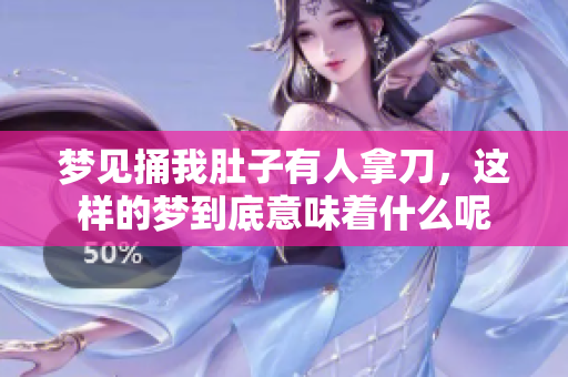 梦见捅我肚子有人拿刀，这样的梦到底意味着什么呢