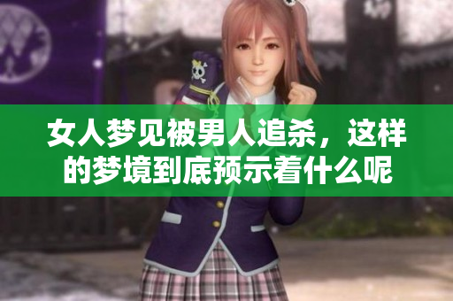 女人梦见被男人追杀，这样的梦境到底预示着什么呢