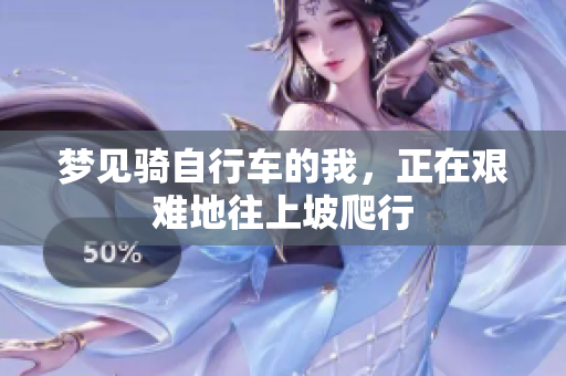 梦见骑自行车的我，正在艰难地往上坡爬行