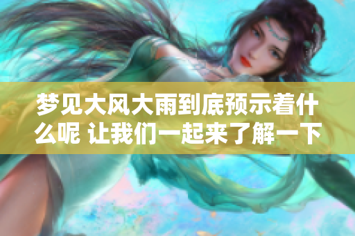 梦见大风大雨到底预示着什么呢 让我们一起来了解一下吧