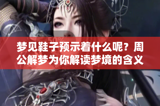 梦见鞋子预示着什么呢？周公解梦为你解读梦境的含义与兆头。