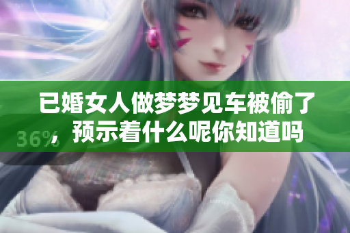 已婚女人做梦梦见车被偷了，预示着什么呢你知道吗