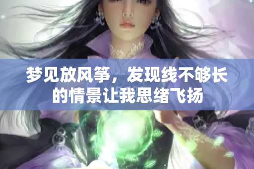 梦见放风筝，发现线不够长的情景让我思绪飞扬