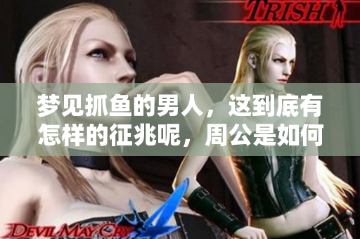 梦见抓鱼的男人，这到底有怎样的征兆呢，周公是如何解梦的呢