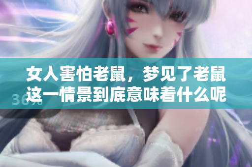女人害怕老鼠，梦见了老鼠这一情景到底意味着什么呢