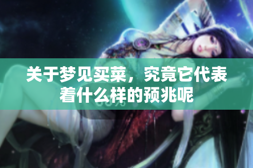 关于梦见买菜，究竟它代表着什么样的预兆呢