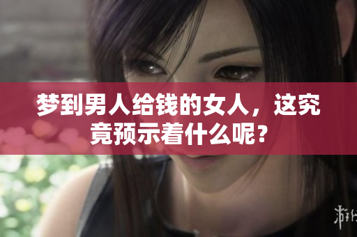 梦到男人给钱的女人，这究竟预示着什么呢？