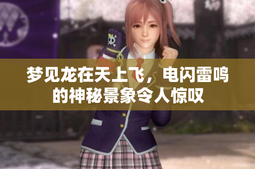 梦见龙在天上飞，电闪雷鸣的神秘景象令人惊叹