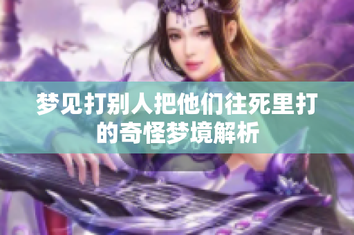 梦见打别人把他们往死里打的奇怪梦境解析