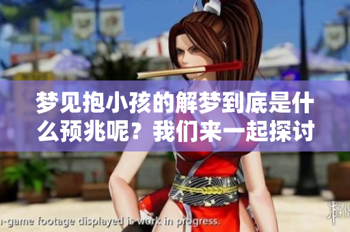 梦见抱小孩的解梦到底是什么预兆呢？我们来一起探讨一下这个问题。