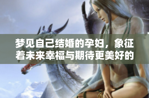 梦见自己结婚的孕妇，象征着未来幸福与期待更美好的生活