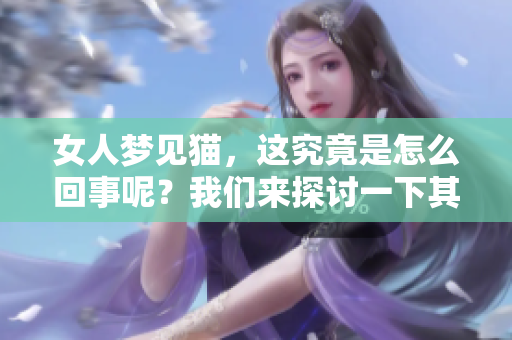 女人梦见猫，这究竟是怎么回事呢？我们来探讨一下其中的寓意和含义。