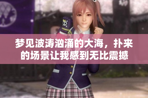 梦见波涛汹涌的大海，扑来的场景让我感到无比震撼